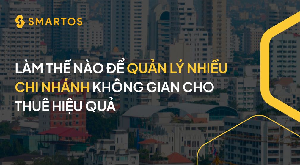 LÀM THẾ NÀO ĐỂ QUẢN LÝ NHIỀU CHI NHÁNH KHÔNG GIAN CHO THUÊ HIỆU QUẢ.jpg