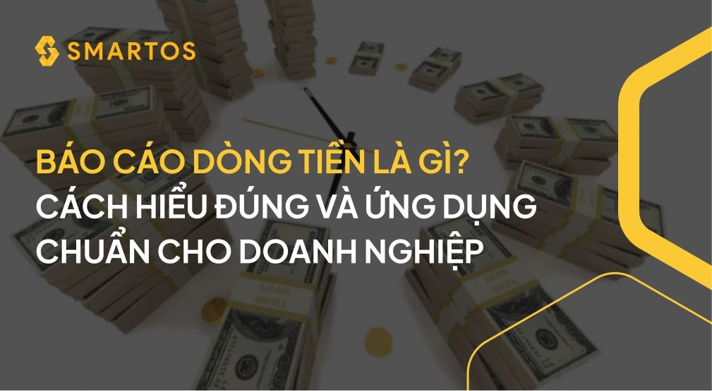 Báo cáo dòng tiền là gì? Cách hiểu đúng và ứng dụng chuẩn cho doanh nghiệp.